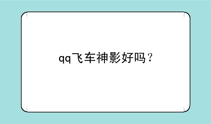 qq飞车神影好吗？
