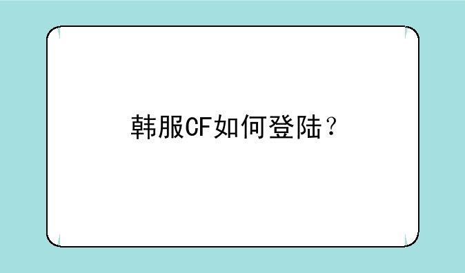 韩服CF如何登陆？