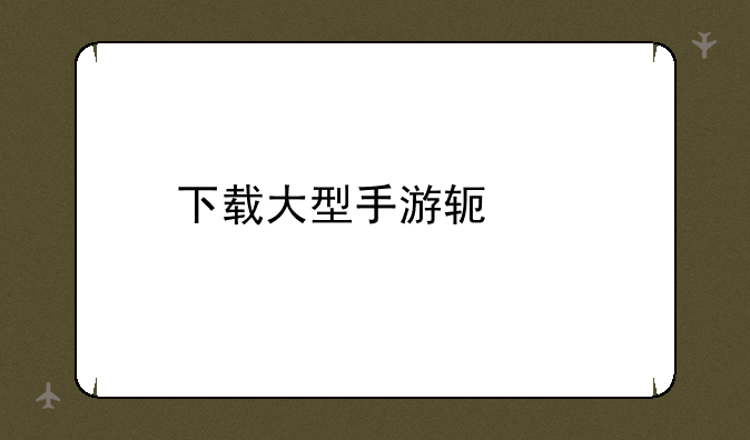 下载大型手游软件