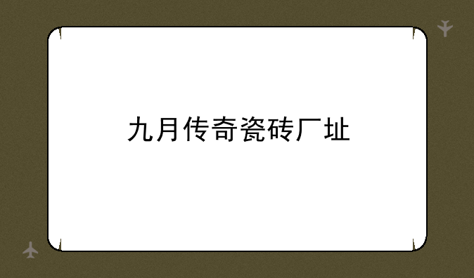 九月传奇瓷砖厂址