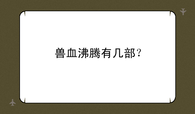 兽血沸腾有几部？