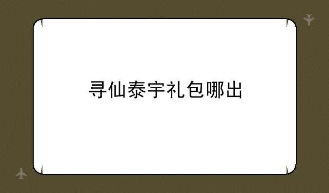 寻仙泰宇礼包哪出