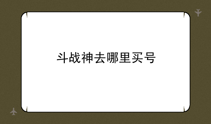 斗战神去哪里买号