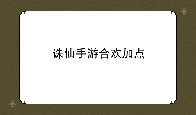 诛仙手游合欢加点