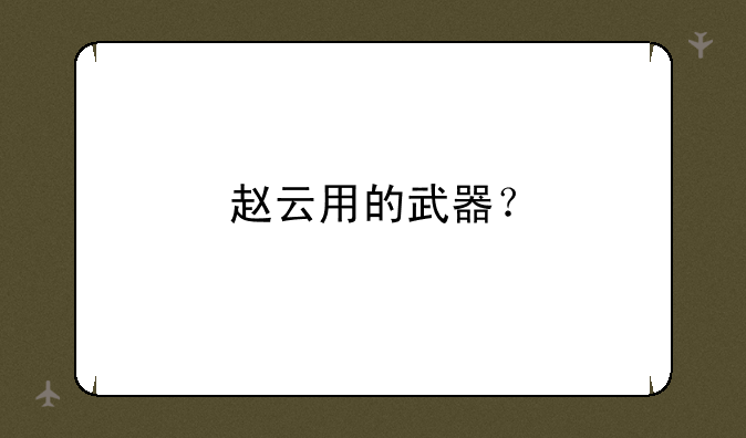 赵云用的武器？