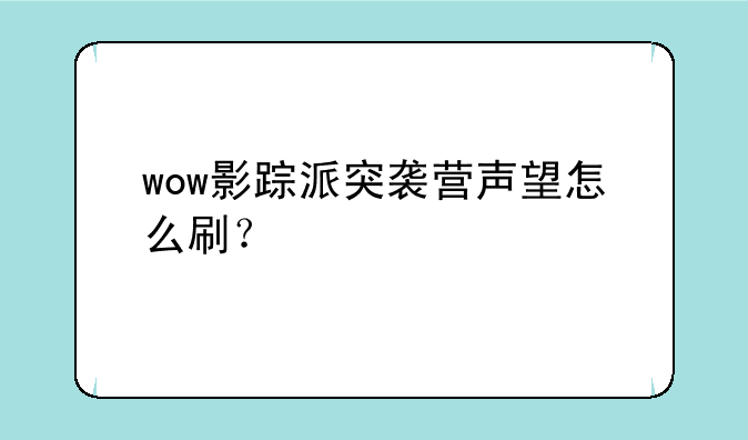 wow影踪派突袭营声望怎么刷？