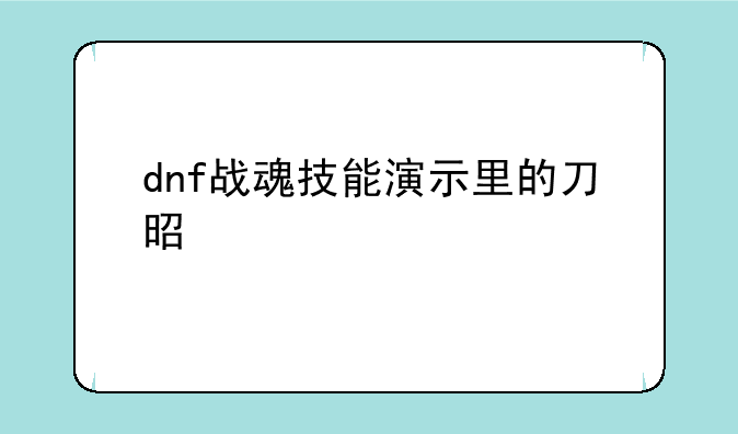 dnf战魂技能演示里的刀是什么