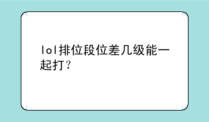 lol排位段位差几级能一起打？