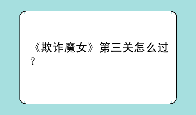 《欺诈魔女》第三关怎么过？