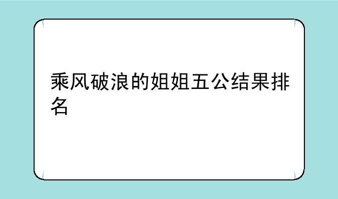 乘风破浪的姐姐五公结果排名