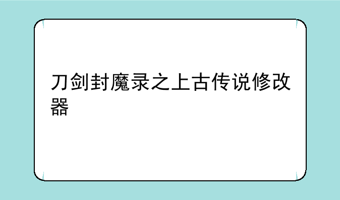刀剑封魔录之上古传说修改器