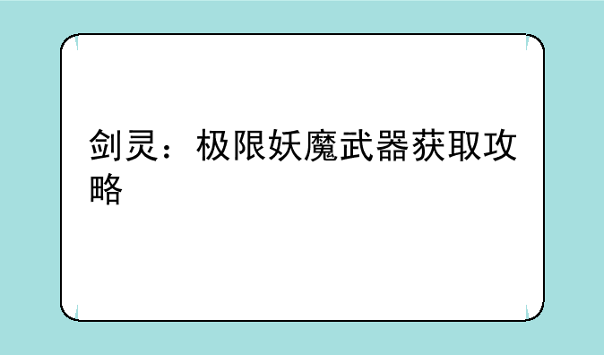 剑灵：极限妖魔武器获取攻略