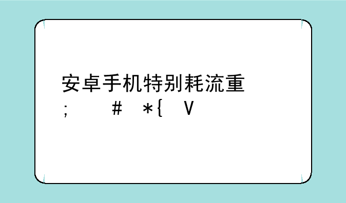 安卓手机特别耗流量怎么办啊