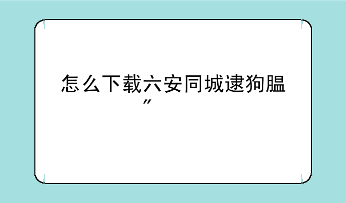 怎么下载六安同城逮狗腿游戏
