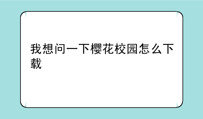 我想问一下樱花校园怎么下载