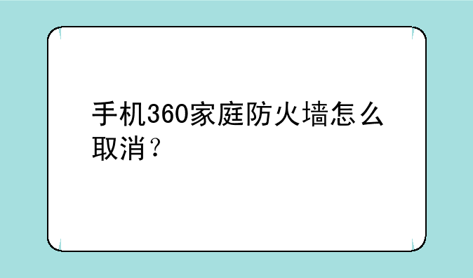 手机360家庭防火墙怎么取消？
