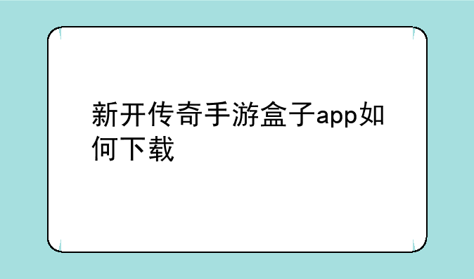 新开传奇手游盒子app如何下载