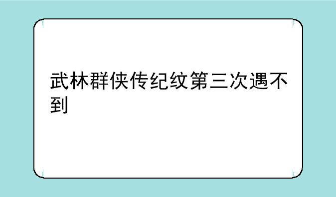 武林群侠传纪纹第三次遇不到