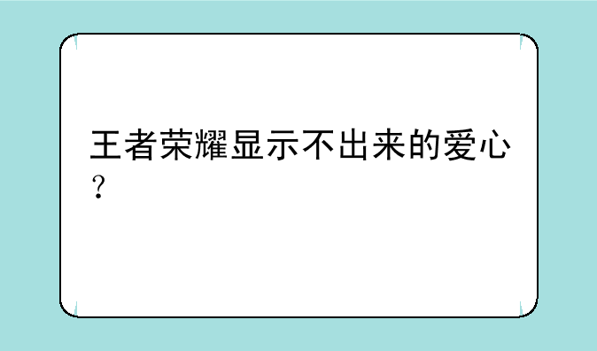 王者荣耀显示不出来的爱心？