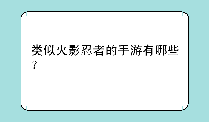 类似火影忍者的手游有哪些？