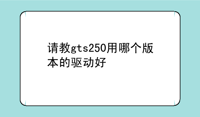 请教gts250用哪个版本的驱动好