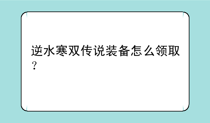 逆水寒双传说装备怎么领取？
