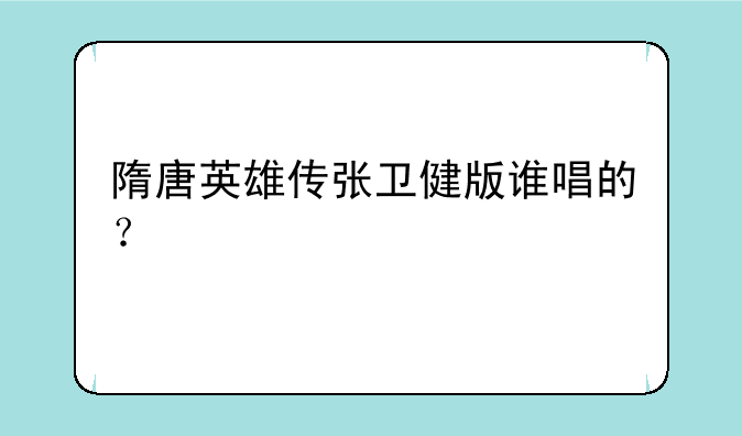 隋唐英雄传张卫健版谁唱的？