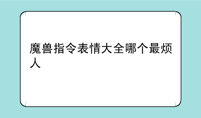 魔兽指令表情大全哪个最烦人