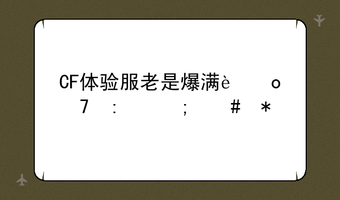 CF体验服老是爆满进不去怎么办