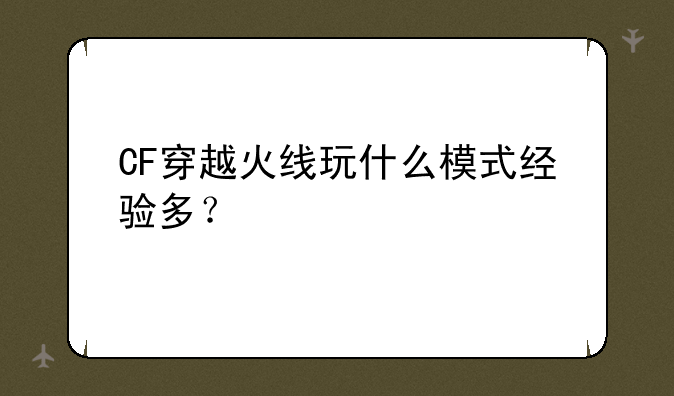 CF穿越火线玩什么模式经验多？
