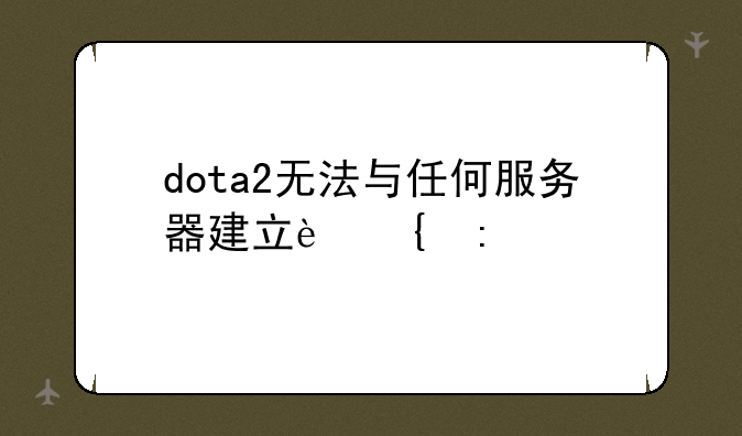 dota2无法与任何服务器建立连接