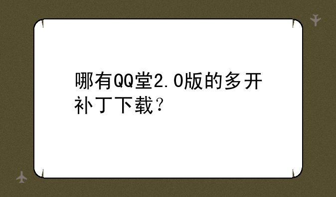 哪有QQ堂2.0版的多开补丁下载？