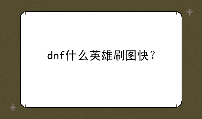 dnf什么英雄刷图快？