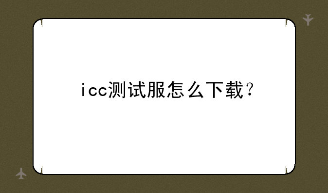 icc测试服怎么下载？