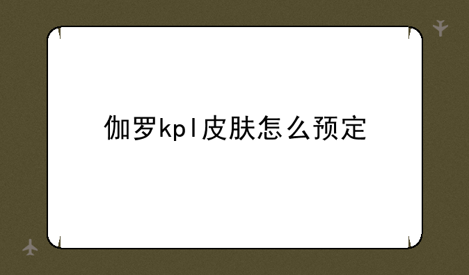 伽罗kpl皮肤怎么预定