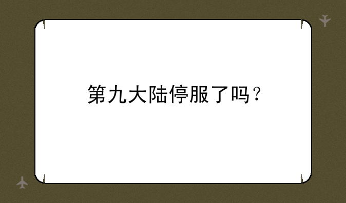 第九大陆停服了吗？