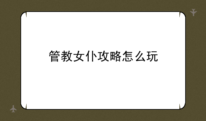 管教女仆攻略怎么玩
