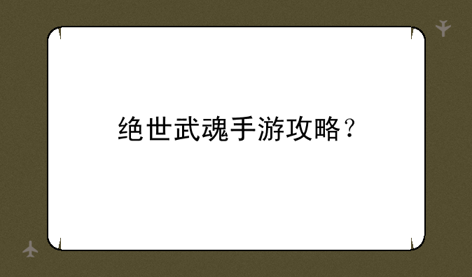 绝世武魂手游攻略？