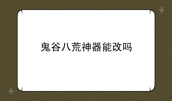 鬼谷八荒神器能改吗