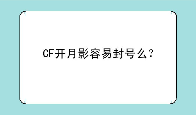 CF开月影容易封号么？
