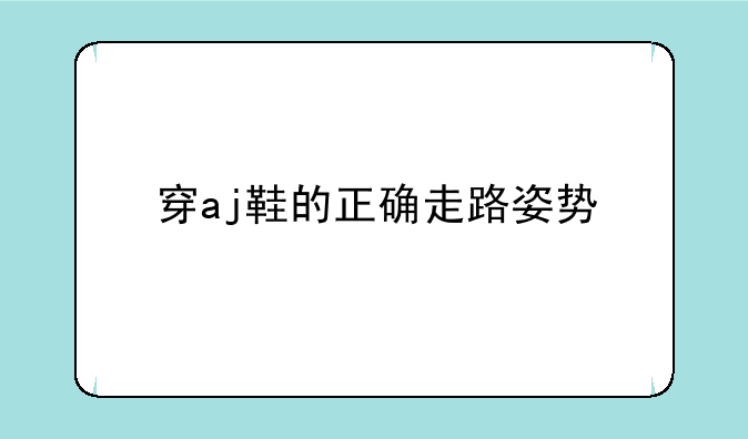 穿aj鞋的正确走路姿势