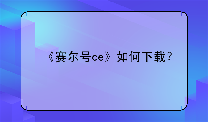 《赛尔号ce》如何下载？