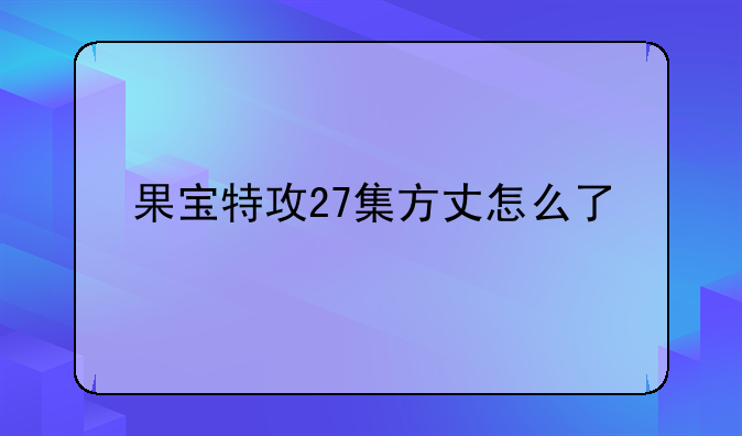 果宝特攻27集方丈怎么了