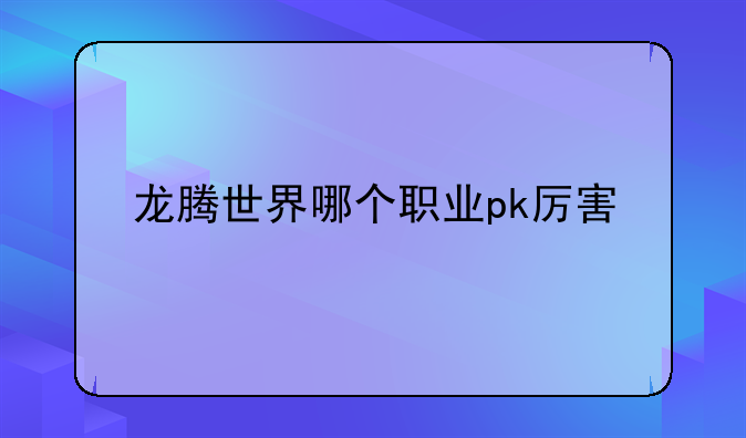 龙腾世界哪个职业pk厉害