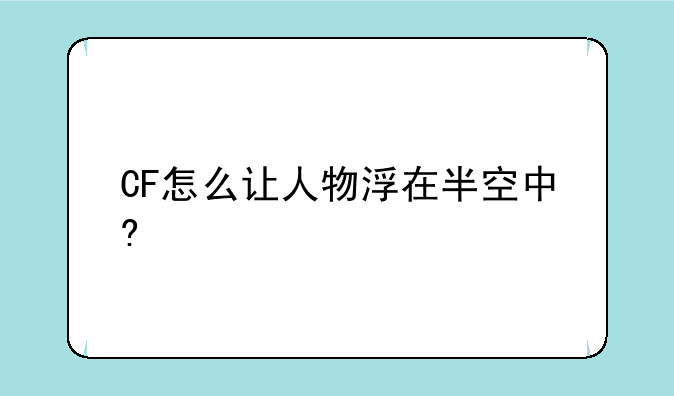 CF怎么让人物浮在半空中?