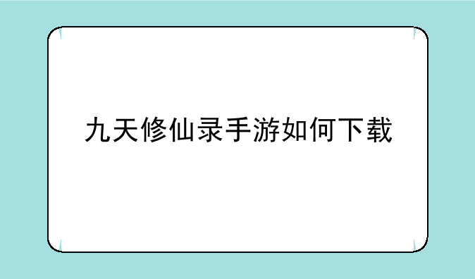 九天修仙录手游如何下载
