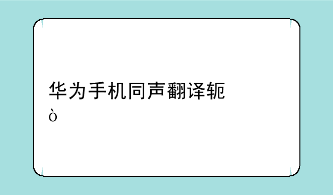 华为手机同声翻译软件？