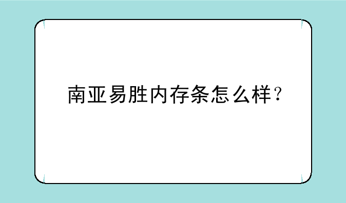 南亚易胜内存条怎么样？