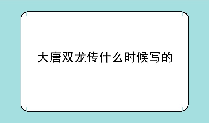 大唐双龙传什么时候写的