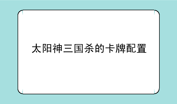太阳神三国杀的卡牌配置